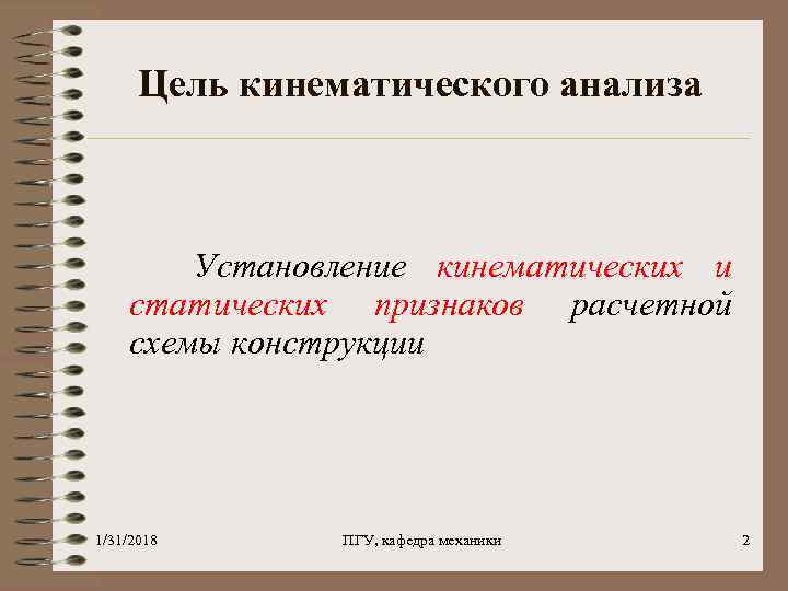 Цель кинематического анализа Установление кинематических и статических признаков расчетной схемы конструкции 1/31/2018 ПГУ, кафедра