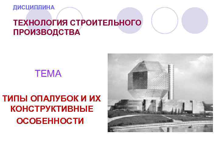 ДИСЦИПЛИНА ТЕХНОЛОГИЯ СТРОИТЕЛЬНОГО ПРОИЗВОДСТВА ТЕМА ТИПЫ ОПАЛУБОК И ИХ КОНСТРУКТИВНЫЕ ОСОБЕННОСТИ 