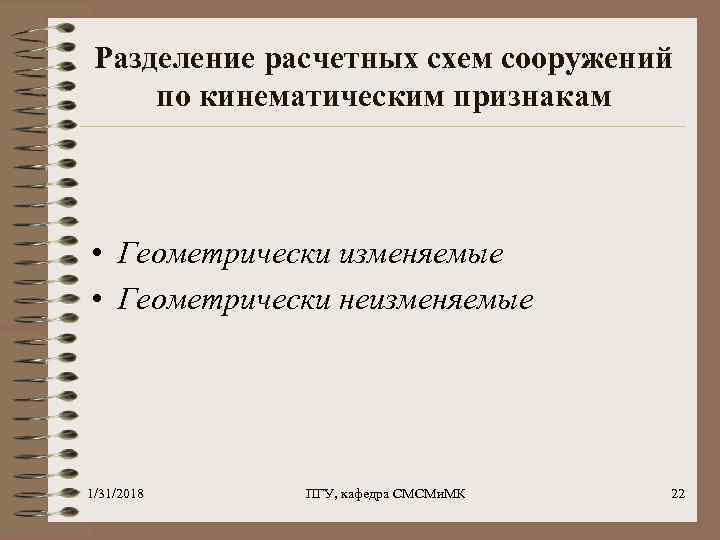 Разделение расчетных схем сооружений по кинематическим признакам • Геометрически изменяемые • Геометрически неизменяемые 1/31/2018
