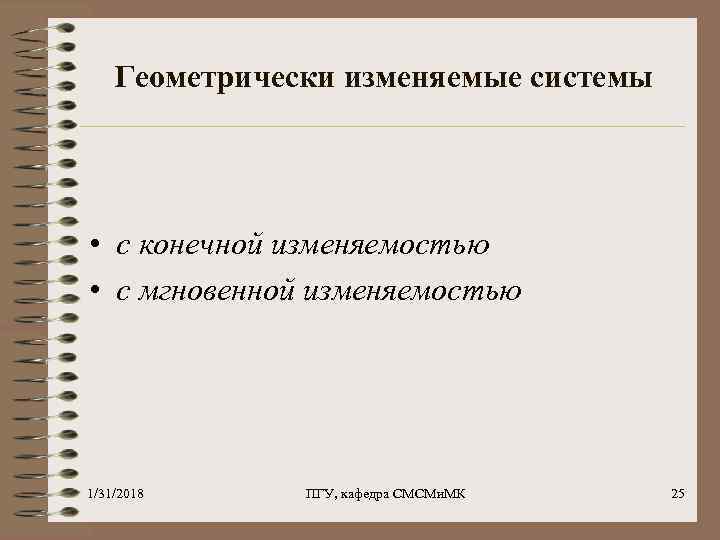 Геометрически изменяемые системы • с конечной изменяемостью • с мгновенной изменяемостью 1/31/2018 ПГУ, кафедра