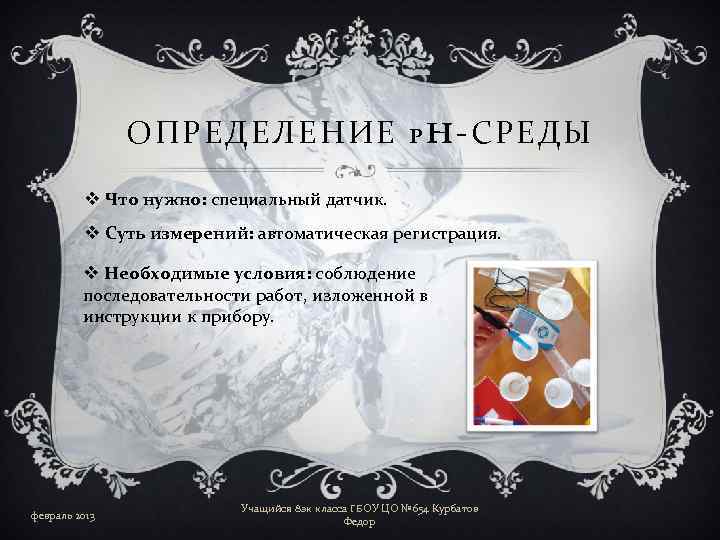 ОПРЕДЕЛЕНИЕ P H-СРЕДЫ v Что нужно: специальный датчик. v Суть измерений: автоматическая регистрация. v