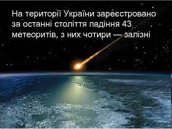 На території України зареєстровано за останні століття падіння 43 метеоритів, з них чотири —