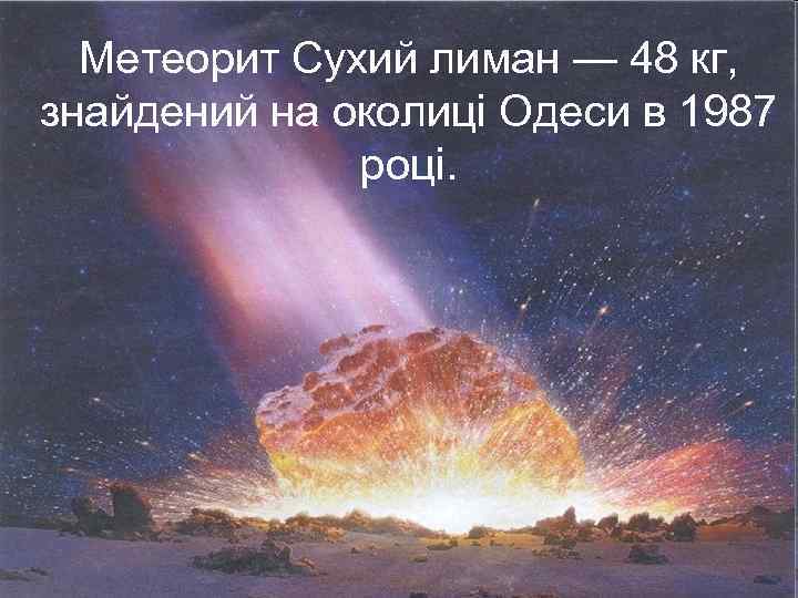 Метеорит Сухий лиман — 48 кг, знайдений на околиці Одеси в 1987 році. 