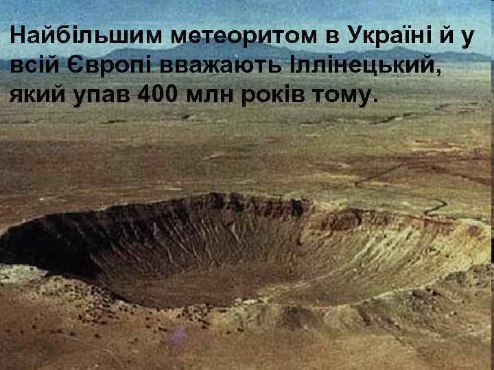 Найбільшим метеоритом в Україні й у всій Європі вважають Іллінецький, який упав 400 млн