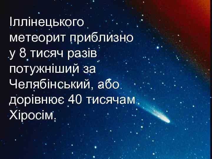 Iллiнецького метеорит приблизно у 8 тисяч разiв потужнiший за Челябiнський, або дорiвнює 40 тисячам