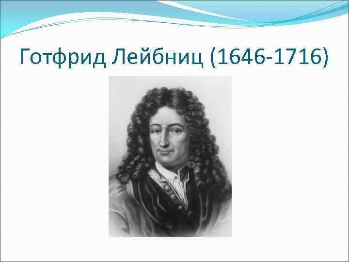 Готфрид Лейбниц (1646 -1716) 