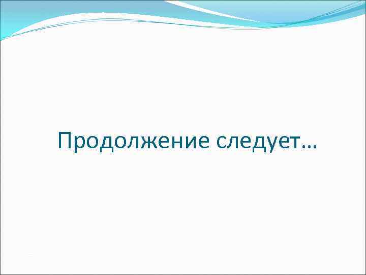 Продолжение следует… 