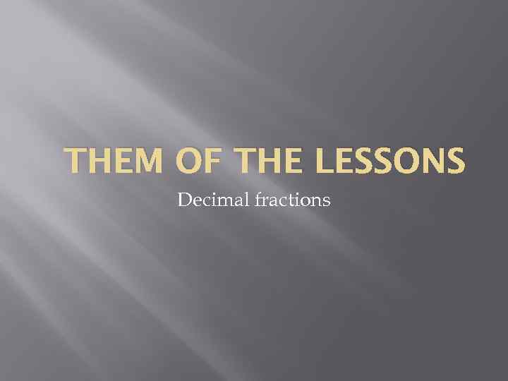 THEM OF THE LESSONS Decimal fractions 