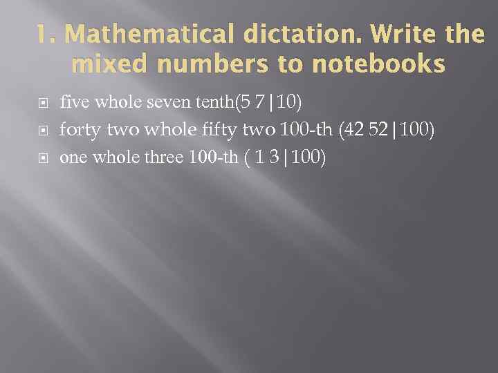 1. Mathematical dictation. Write the mixed numbers to notebooks five whole seven tenth(5 7|10)