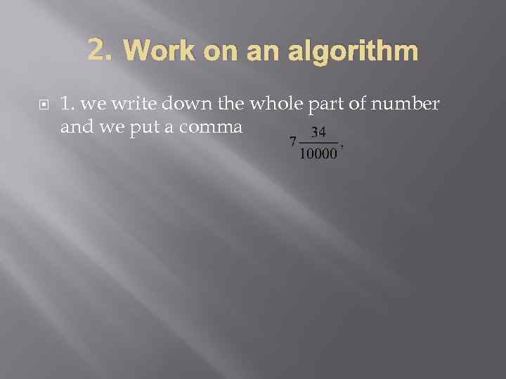 2. Work on an algorithm 1. we write down the whole part of number