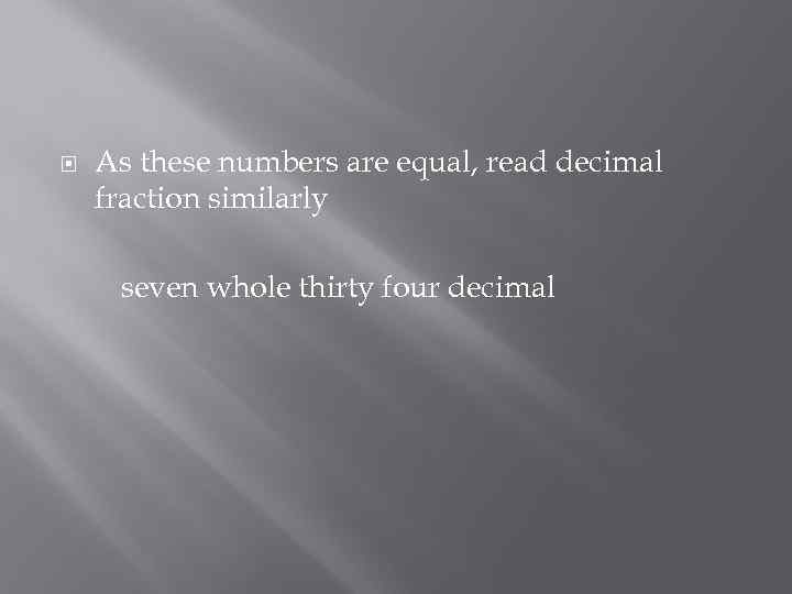  As these numbers are equal, read decimal fraction similarly seven whole thirty four