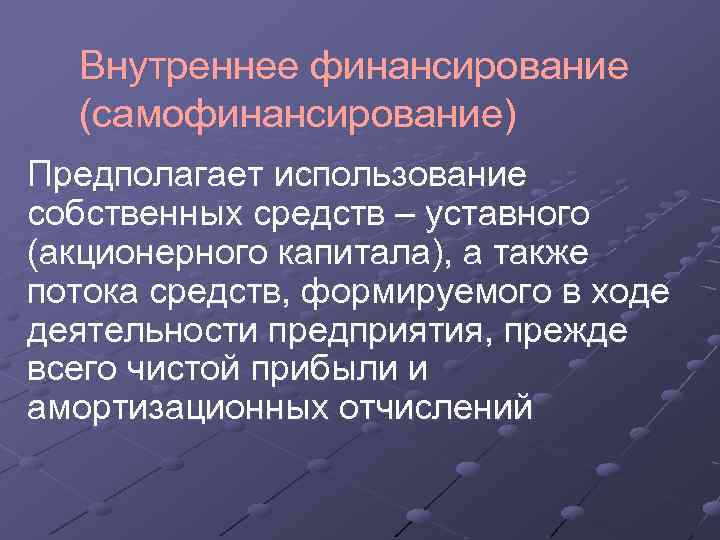 Внутреннее финансирование (самофинансирование) Предполагает использование собственных средств – уставного (акционерного капитала), а также потока