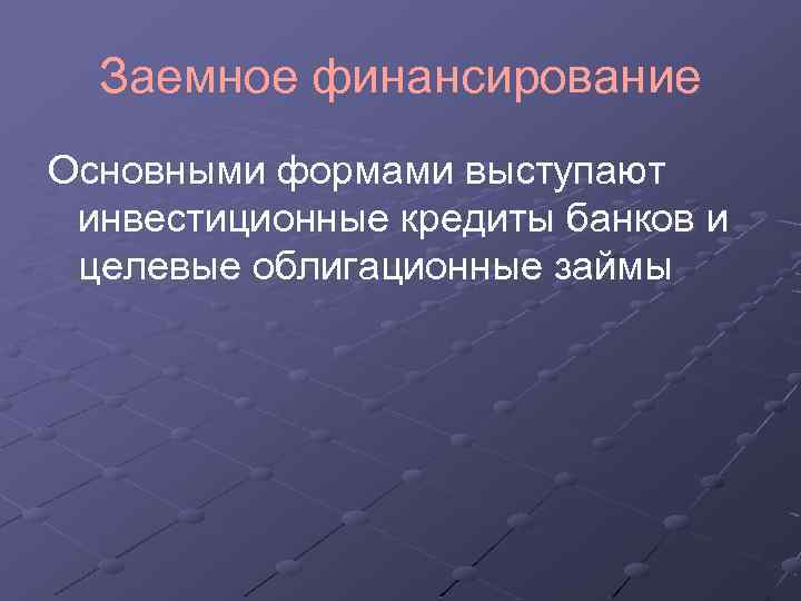 Заемное финансирование Основными формами выступают инвестиционные кредиты банков и целевые облигационные займы 
