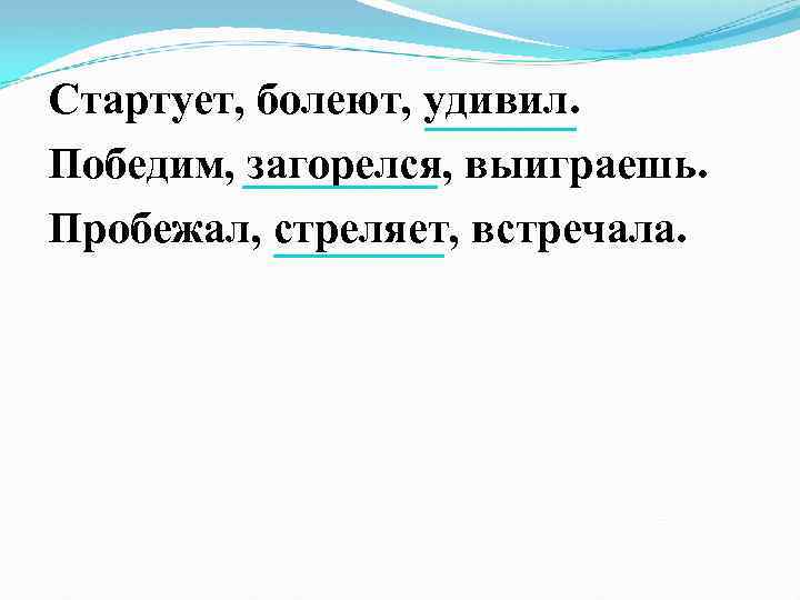 Стартует, болеют, удивил. Победим, загорелся, выиграешь. Пробежал, стреляет, встречала. 