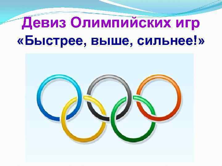 Девиз Олимпийских игр «Быстрее, выше, сильнее!» 