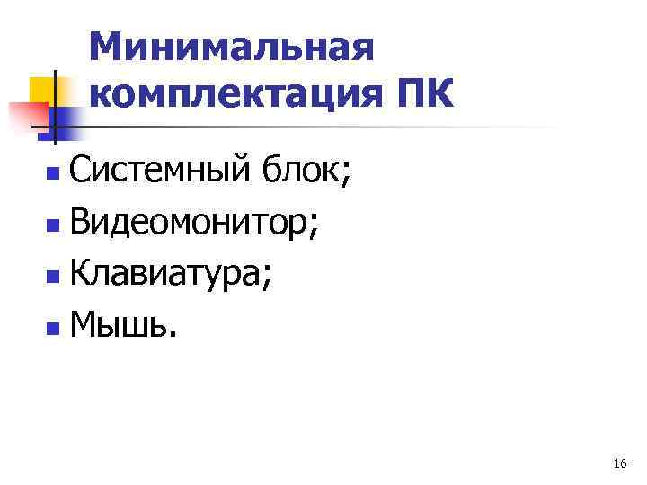 Минимальная комплектация ПК Системный блок; n Видеомонитор; n Клавиатура; n Мышь. n 16 