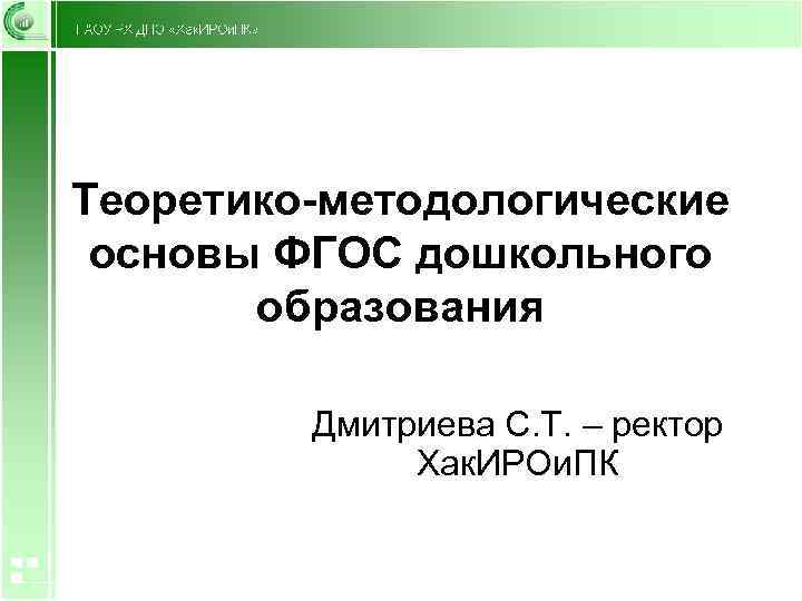 Теоретико-методологические основы ФГОС дошкольного образования Дмитриева С. Т. – ректор Хак. ИРОи. ПК 