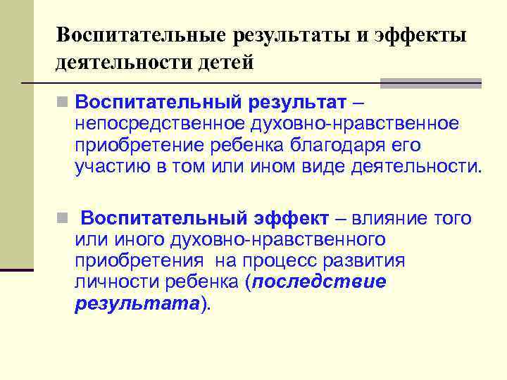 Воспитательные результаты и эффекты деятельности детей n Воспитательный результат – непосредственное духовно-нравственное приобретение ребенка