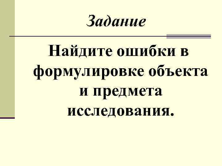 Задание Найдите ошибки в формулировке объекта и предмета исследования. 