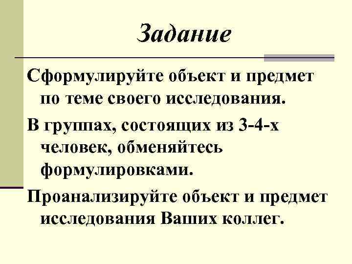 Задание Сформулируйте объект и предмет по теме своего исследования. В группах, состоящих из 3