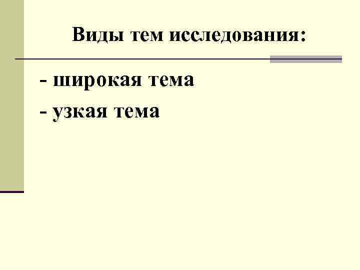Виды тем исследования: - широкая тема - узкая тема 