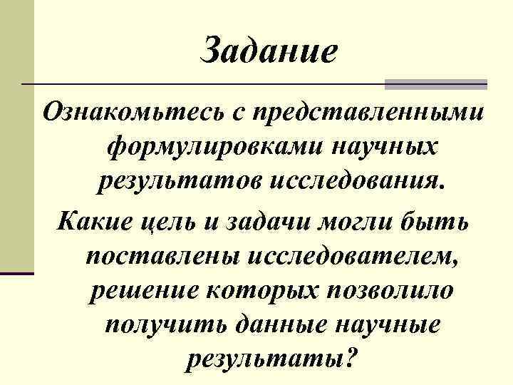 Задание Ознакомьтесь с представленными формулировками научных результатов исследования. Какие цель и задачи могли быть