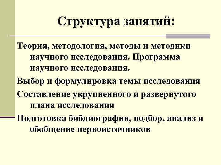 Структура занятий: Теория, методология, методы и методики научного исследования. Программа научного исследования. Выбор и