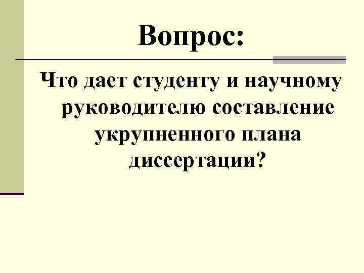Вопрос: Что дает студенту и научному руководителю составление укрупненного плана диссертации? 