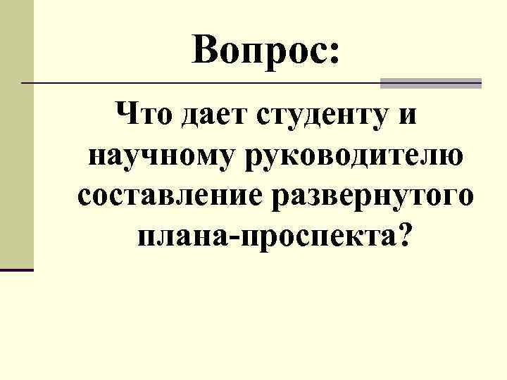 Вопрос: Что дает студенту и научному руководителю составление развернутого плана-проспекта? 