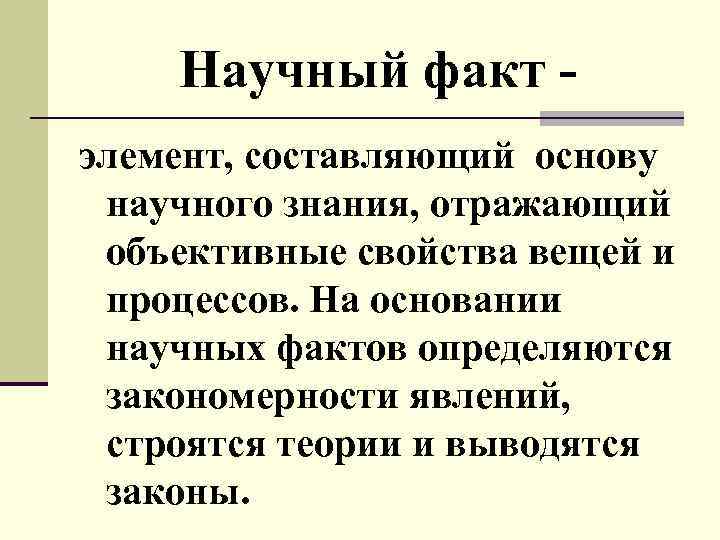 Научный факт элемент, составляющий основу научного знания, отражающий объективные свойства вещей и процессов. На