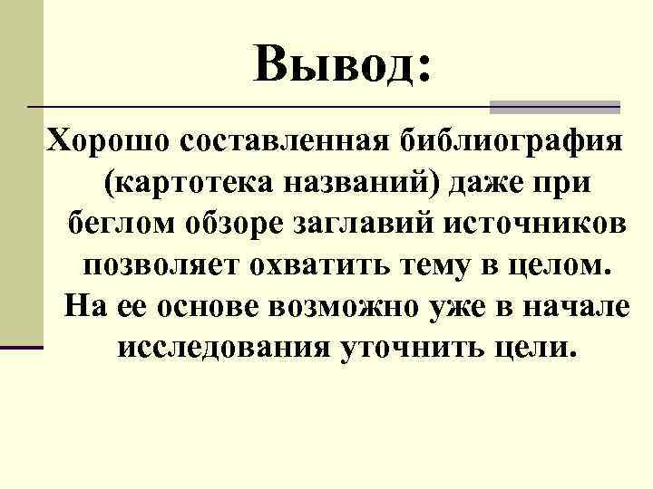 Вывод: Хорошо составленная библиография (картотека названий) даже при беглом обзоре заглавий источников позволяет охватить