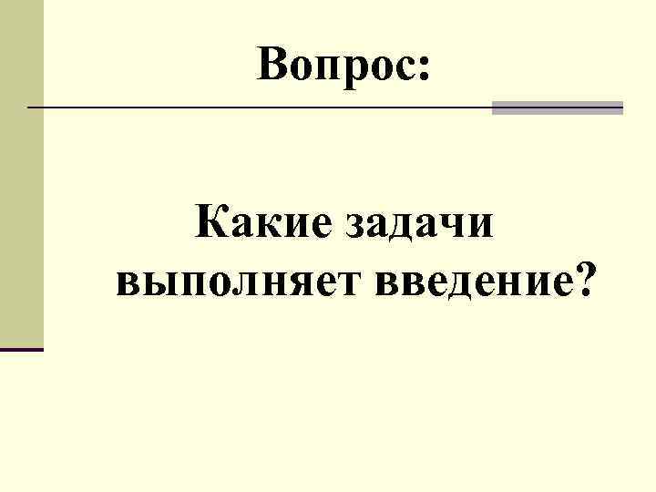 Вопрос: Какие задачи выполняет введение? 