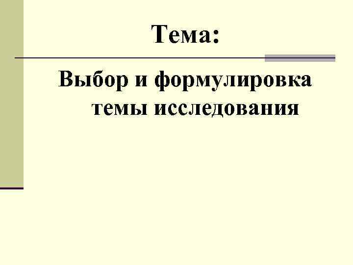 Тема: Выбор и формулировка темы исследования 