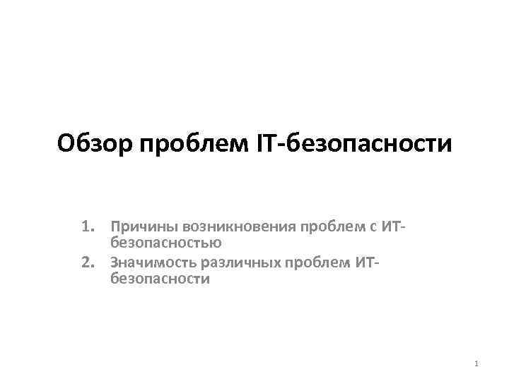 Обзор проблем IT-безопасности 1. Причины возникновения проблем с ИТбезопасностью 2. Значимость различных проблем ИТбезопасности