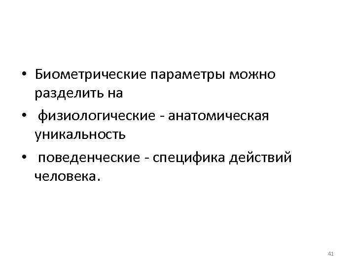  • Биометрические параметры можно разделить на • физиологические - анатомическая уникальность • поведенческие