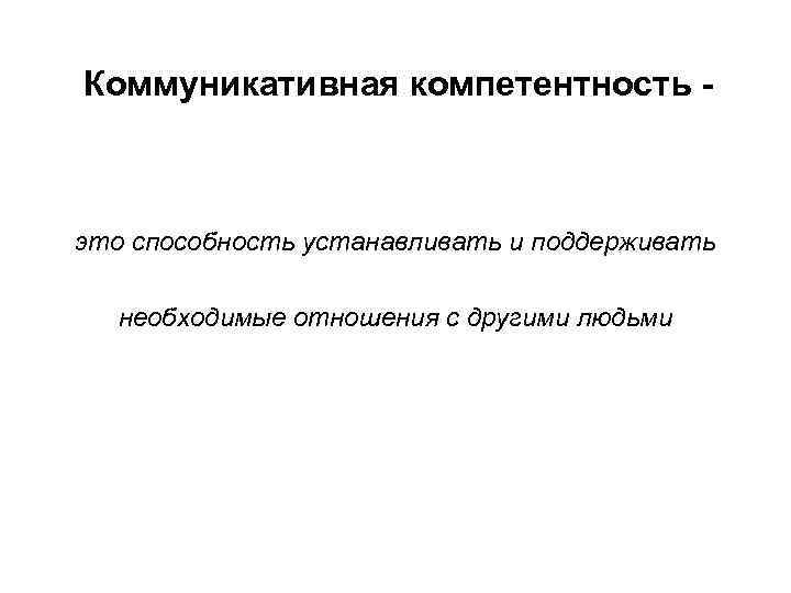 Коммуникативная компетентность - это способность устанавливать и поддерживать необходимые отношения с другими людьми 