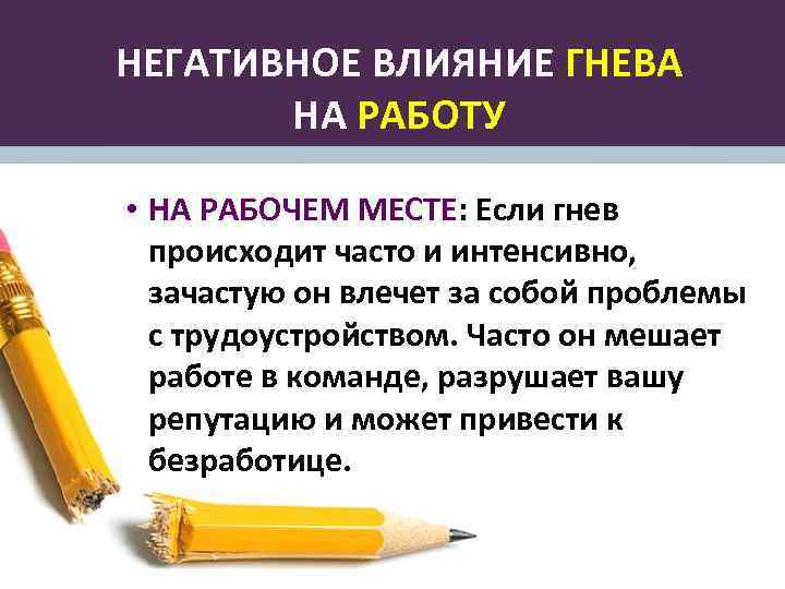 НЕГАТИВНОЕ ВЛИЯНИЕ ГНЕВА НА РАБОТУ • НА РАБОЧЕМ МЕСТЕ: Если гнев происходит часто и