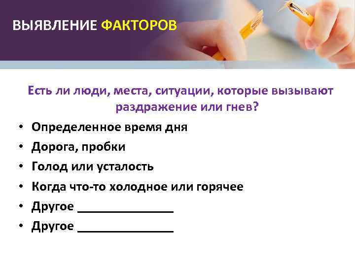 ВЫЯВЛЕНИЕ ФАКТОРОВ • • • Есть ли люди, места, ситуации, которые вызывают раздражение или