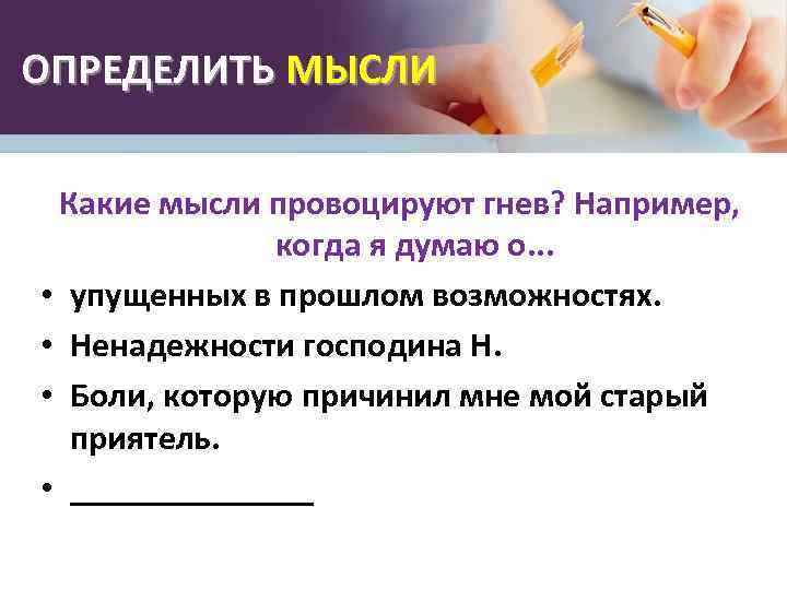 ОПРЕДЕЛИТЬ МЫСЛИ Какие мысли провоцируют гнев? Например, когда я думаю о. . . •