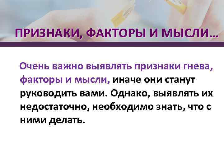 ПРИЗНАКИ, ФАКТОРЫ И МЫСЛИ… Очень важно выявлять признаки гнева, факторы и мысли, иначе они