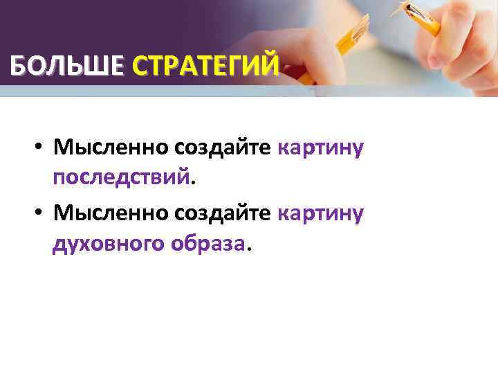 БОЛЬШЕ СТРАТЕГИЙ • Мысленно создайте картину последствий. • Мысленно создайте картину духовного образа. 
