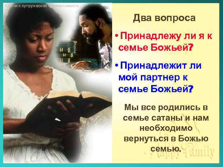 Ключи к супружеской совместимости Два вопроса • Принадлежу ли я к семье Божьей? •
