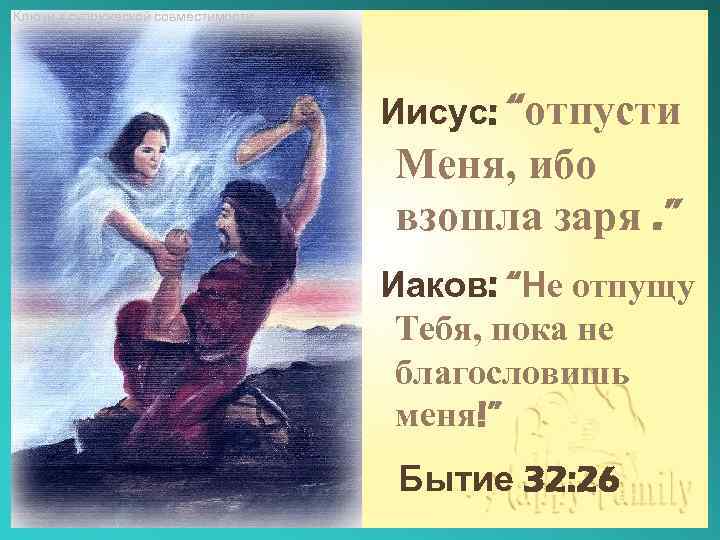 Ключи к супружеской совместимости Иисус: “отпусти Меня, ибо взошла заря. ” Иаков: “Не отпущу