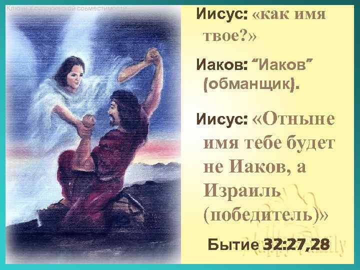 Ключи к супружеской совместимости Иисус: «как имя твое? » Иаков: “Иаков” (обманщик). Иисус: «Отныне