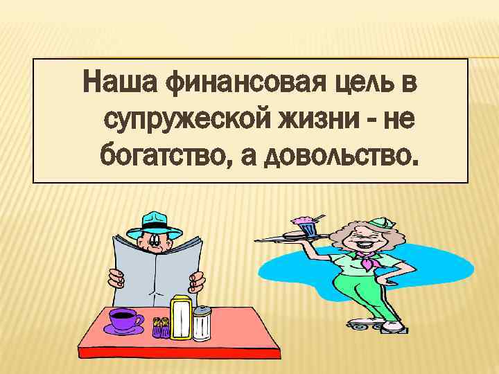 Наша финансовая цель в супружеской жизни - не богатство, а довольство. 