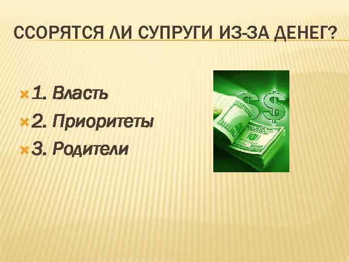 ССОРЯТСЯ ЛИ СУПРУГИ ИЗ-ЗА ДЕНЕГ? 1. Власть 2. Приоритеты 3. Родители 