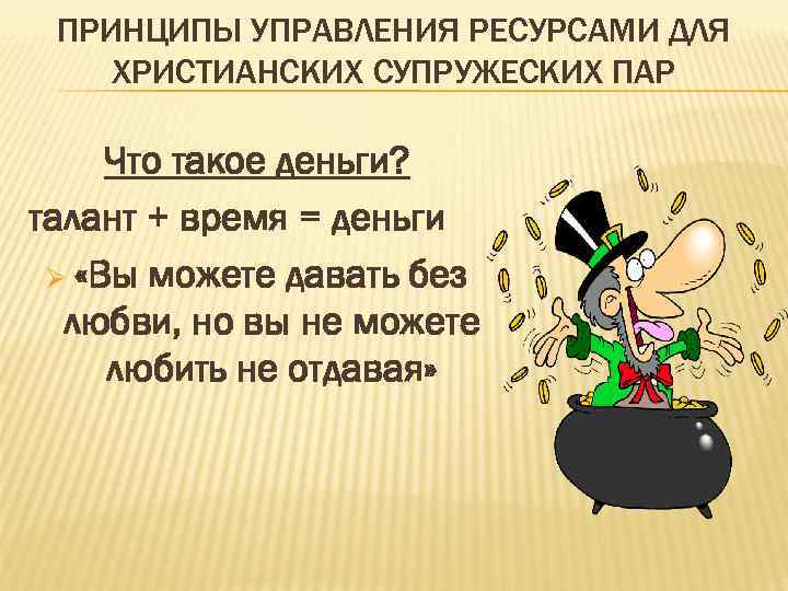 ПРИНЦИПЫ УПРАВЛЕНИЯ РЕСУРСАМИ ДЛЯ ХРИСТИАНСКИХ СУПРУЖЕСКИХ ПАР Что такое деньги? талант + время =