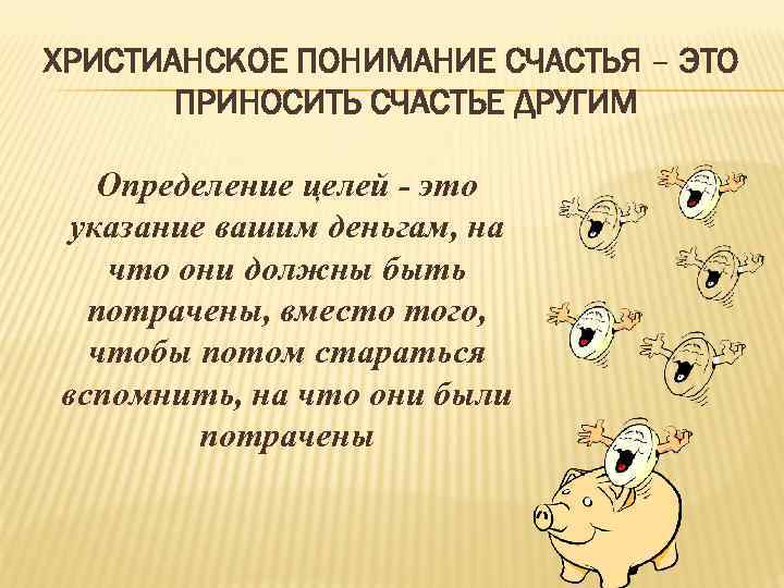 ХРИСТИАНСКОЕ ПОНИМАНИЕ СЧАСТЬЯ – ЭТО ПРИНОСИТЬ СЧАСТЬЕ ДРУГИМ Определение целей - это указание вашим