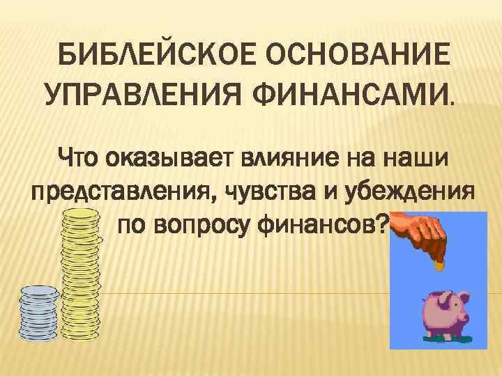 БИБЛЕЙСКОЕ ОСНОВАНИЕ УПРАВЛЕНИЯ ФИНАНСАМИ. Что оказывает влияние на наши представления, чувства и убеждения по