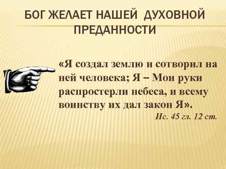 БОГ ЖЕЛАЕТ НАШЕЙ ДУХОВНОЙ ПРЕДАННОСТИ «Я создал землю и сотворил на ней человека; Я